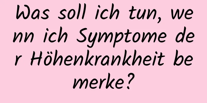 Was soll ich tun, wenn ich Symptome der Höhenkrankheit bemerke?