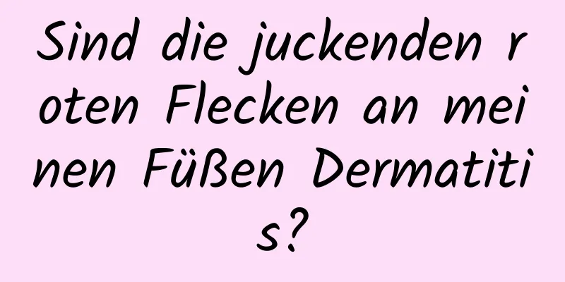 Sind die juckenden roten Flecken an meinen Füßen Dermatitis?