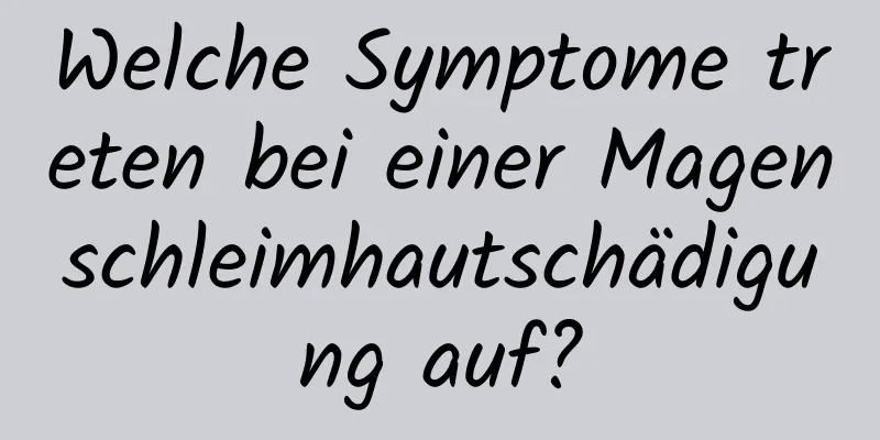 Welche Symptome treten bei einer Magenschleimhautschädigung auf?