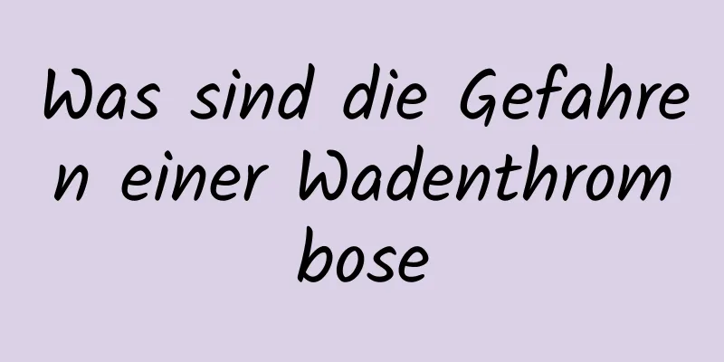 Was sind die Gefahren einer Wadenthrombose
