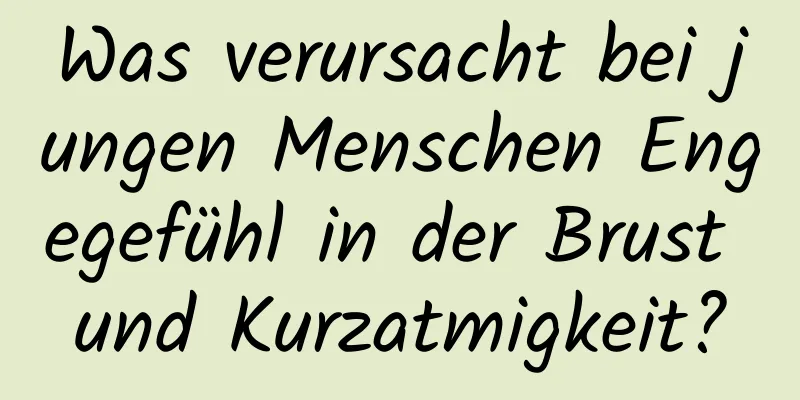 Was verursacht bei jungen Menschen Engegefühl in der Brust und Kurzatmigkeit?