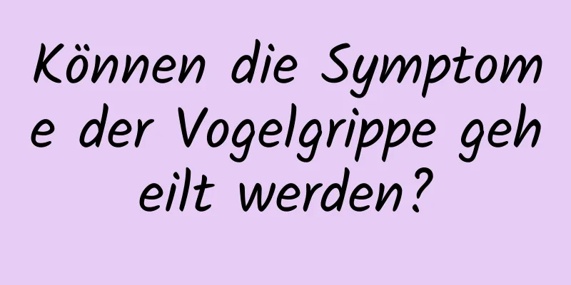 Können die Symptome der Vogelgrippe geheilt werden?