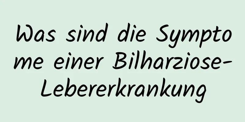 Was sind die Symptome einer Bilharziose-Lebererkrankung