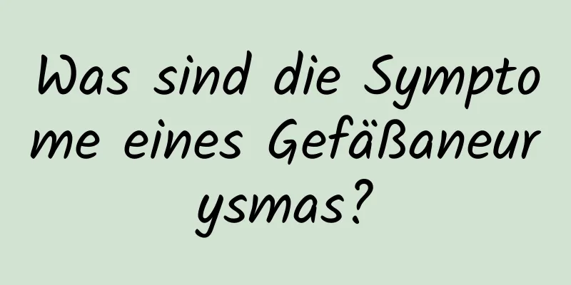 Was sind die Symptome eines Gefäßaneurysmas?