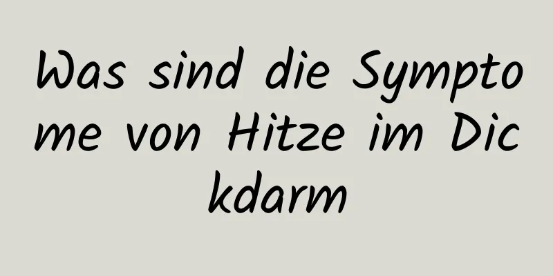 Was sind die Symptome von Hitze im Dickdarm