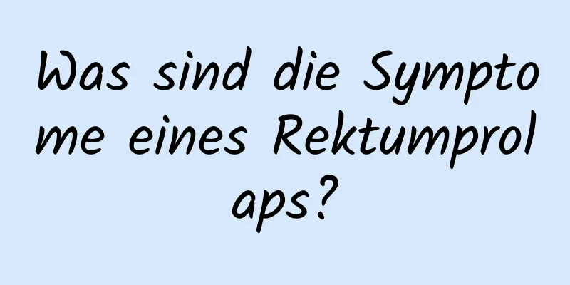 Was sind die Symptome eines Rektumprolaps?
