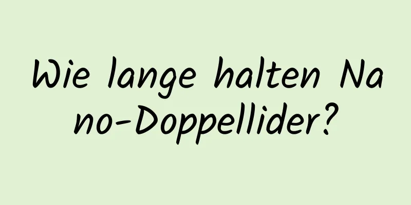 Wie lange halten Nano-Doppellider?