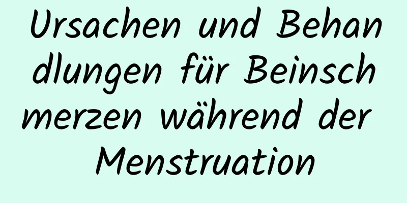 Ursachen und Behandlungen für Beinschmerzen während der Menstruation