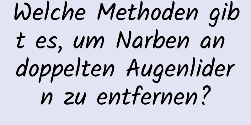Welche Methoden gibt es, um Narben an doppelten Augenlidern zu entfernen?
