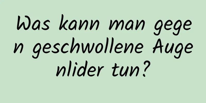 Was kann man gegen geschwollene Augenlider tun?