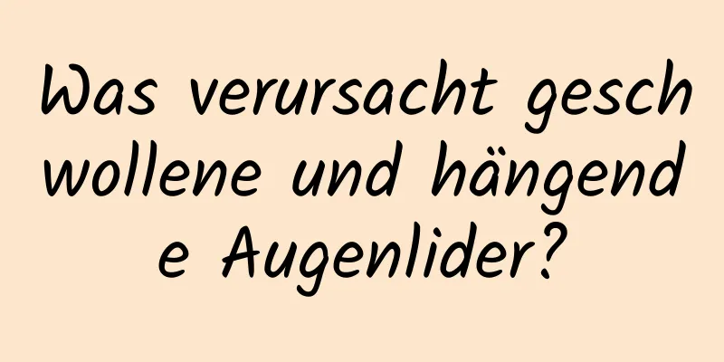 Was verursacht geschwollene und hängende Augenlider?