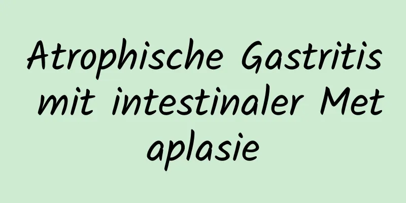 Atrophische Gastritis mit intestinaler Metaplasie