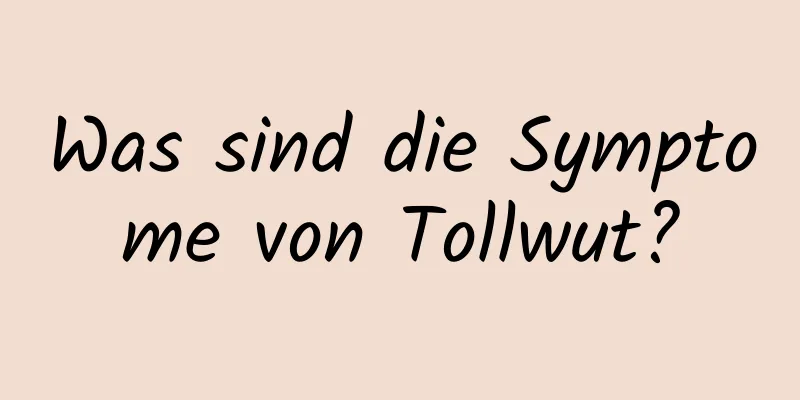 Was sind die Symptome von Tollwut?