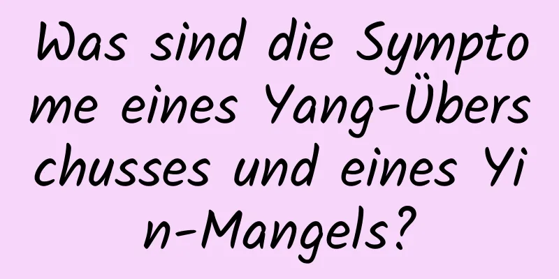 Was sind die Symptome eines Yang-Überschusses und eines Yin-Mangels?