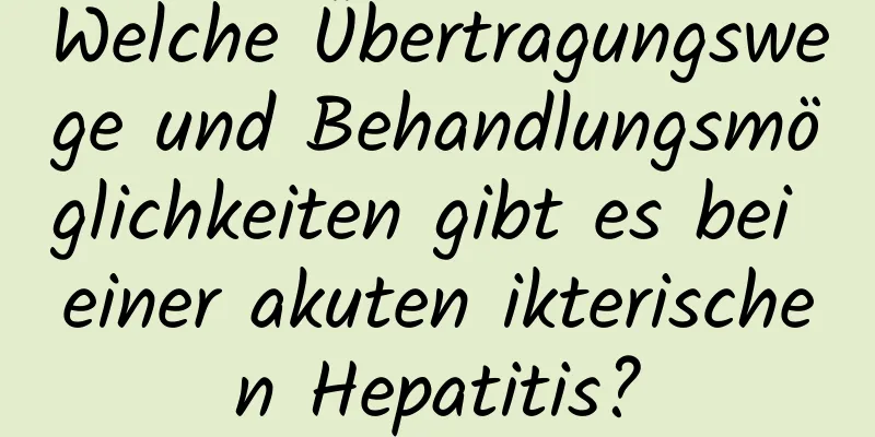 Welche Übertragungswege und Behandlungsmöglichkeiten gibt es bei einer akuten ikterischen Hepatitis?