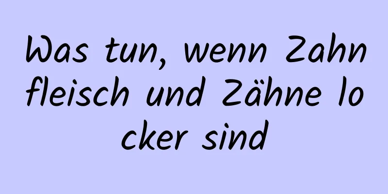 Was tun, wenn Zahnfleisch und Zähne locker sind