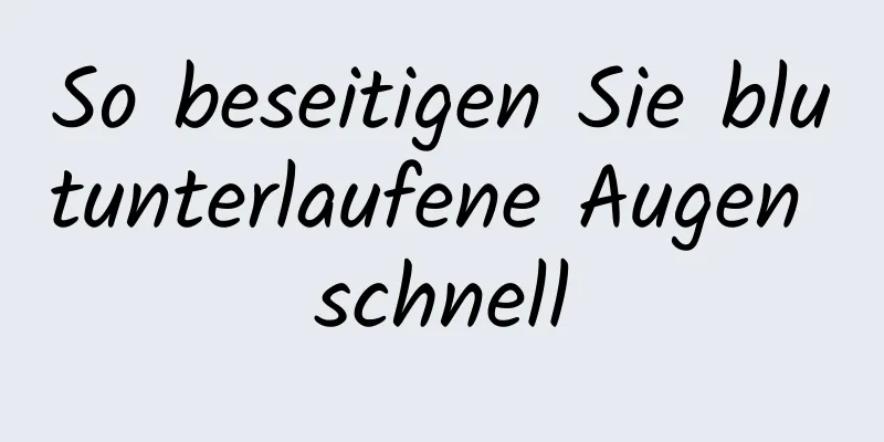 So beseitigen Sie blutunterlaufene Augen schnell