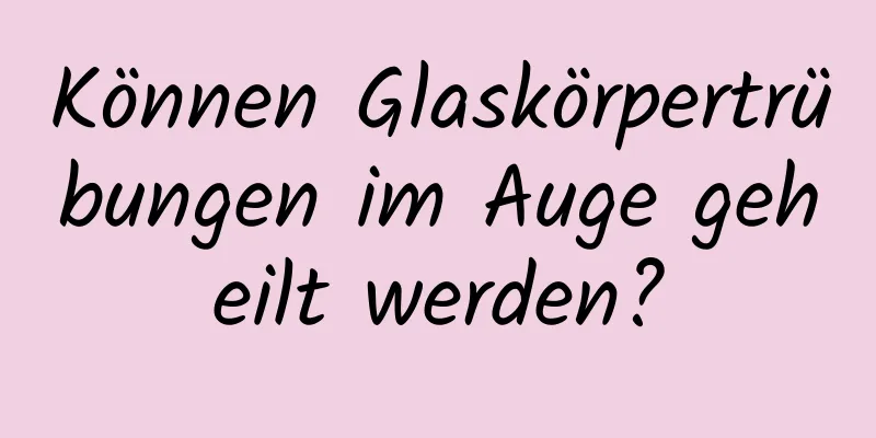 Können Glaskörpertrübungen im Auge geheilt werden?