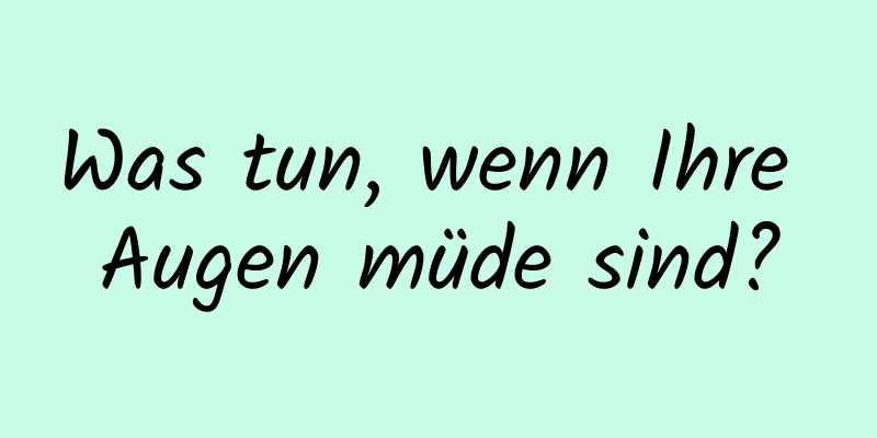 Was tun, wenn Ihre Augen müde sind?