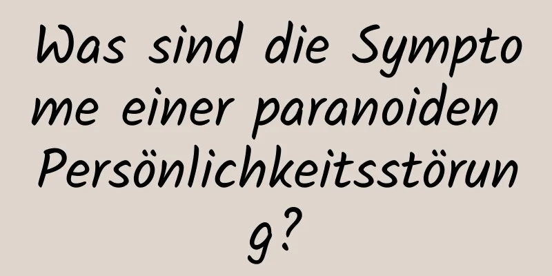 Was sind die Symptome einer paranoiden Persönlichkeitsstörung?