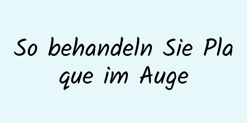 So behandeln Sie Plaque im Auge