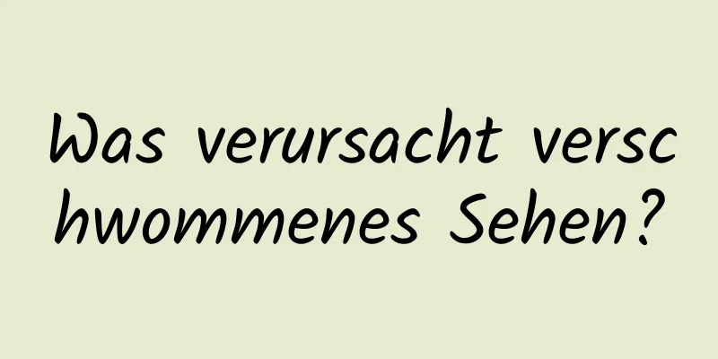 Was verursacht verschwommenes Sehen?