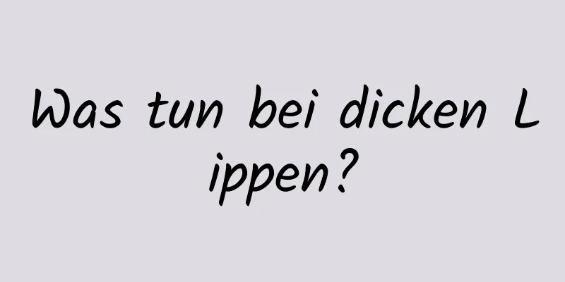 Was tun bei dicken Lippen?