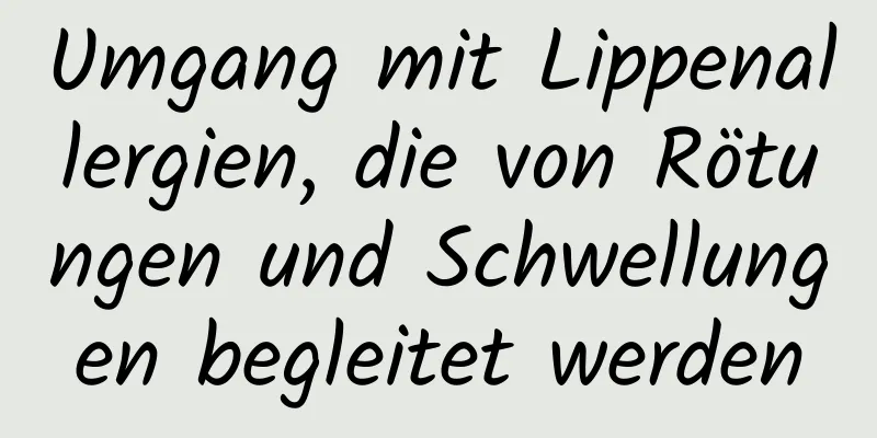 Umgang mit Lippenallergien, die von Rötungen und Schwellungen begleitet werden