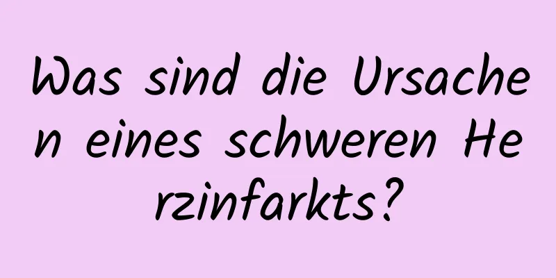 Was sind die Ursachen eines schweren Herzinfarkts?