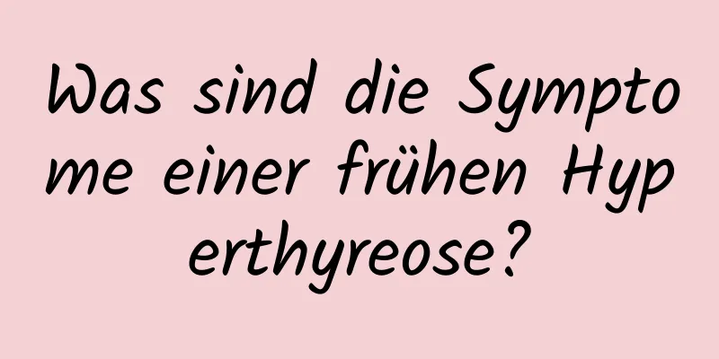 Was sind die Symptome einer frühen Hyperthyreose?
