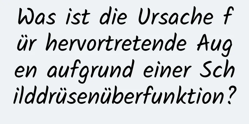 Was ist die Ursache für hervortretende Augen aufgrund einer Schilddrüsenüberfunktion?