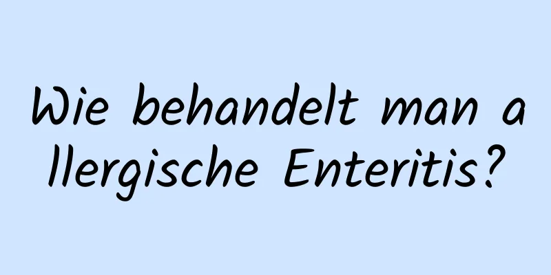 Wie behandelt man allergische Enteritis?
