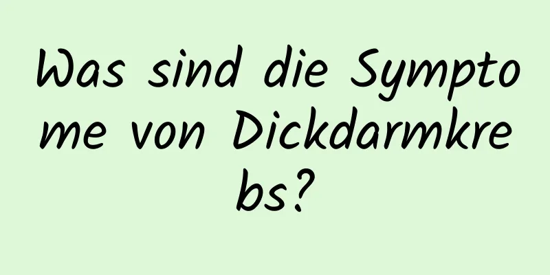 Was sind die Symptome von Dickdarmkrebs?