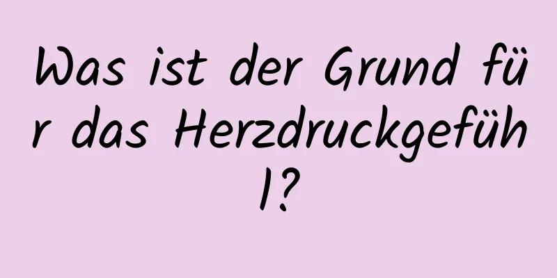 Was ist der Grund für das Herzdruckgefühl?