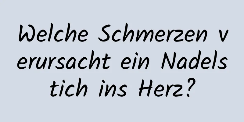 Welche Schmerzen verursacht ein Nadelstich ins Herz?