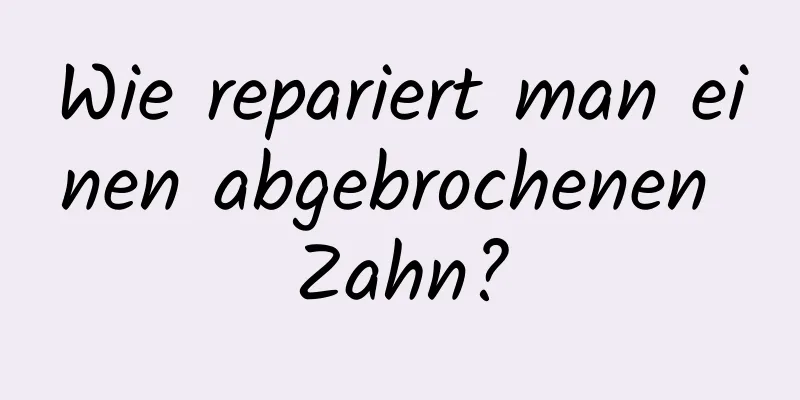 Wie repariert man einen abgebrochenen Zahn?