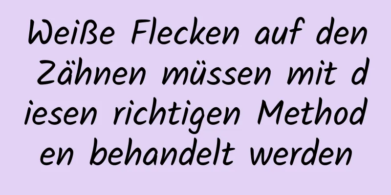 Weiße Flecken auf den Zähnen müssen mit diesen richtigen Methoden behandelt werden