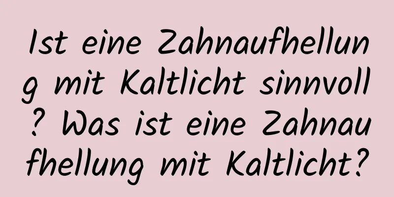 Ist eine Zahnaufhellung mit Kaltlicht sinnvoll? Was ist eine Zahnaufhellung mit Kaltlicht?