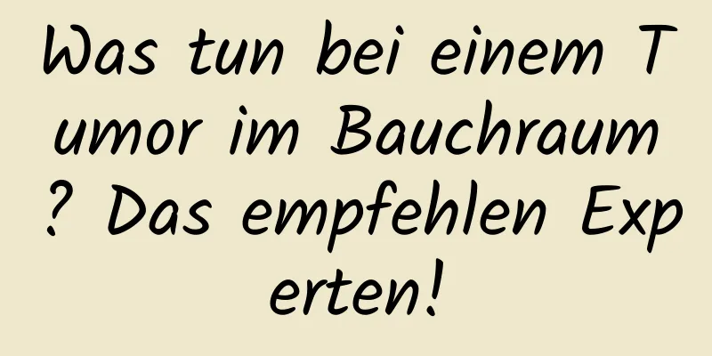 Was tun bei einem Tumor im Bauchraum? Das empfehlen Experten!