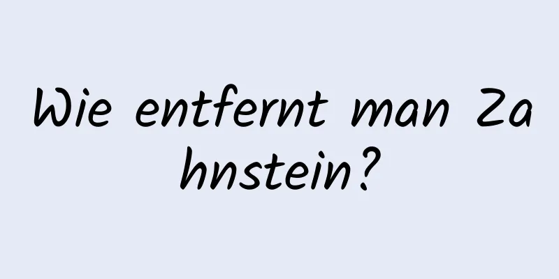 Wie entfernt man Zahnstein?
