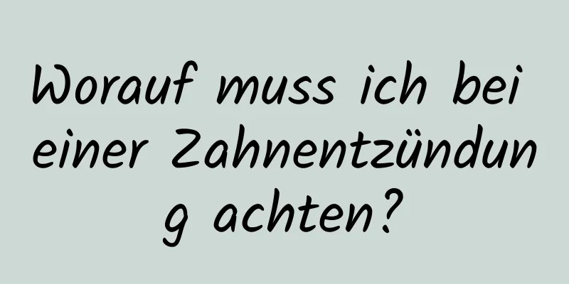 Worauf muss ich bei einer Zahnentzündung achten?