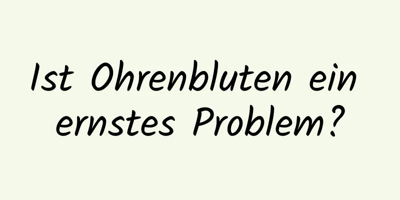 Ist Ohrenbluten ein ernstes Problem?