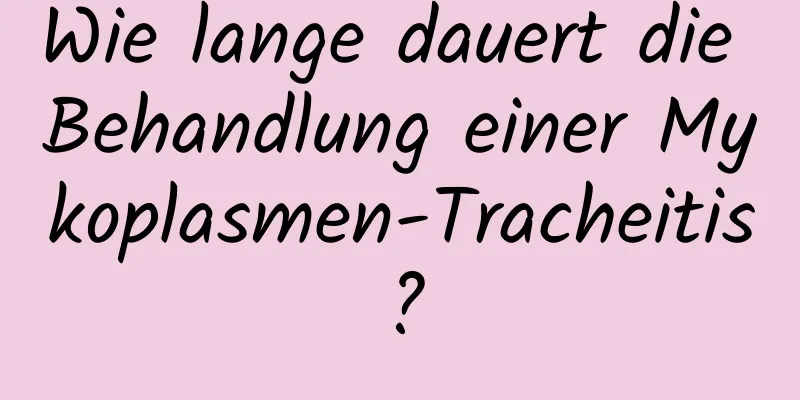 Wie lange dauert die Behandlung einer Mykoplasmen-Tracheitis?