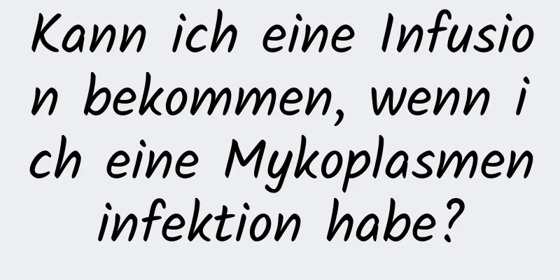 Kann ich eine Infusion bekommen, wenn ich eine Mykoplasmeninfektion habe?