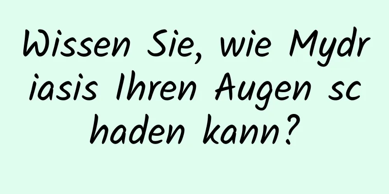 Wissen Sie, wie Mydriasis Ihren Augen schaden kann?