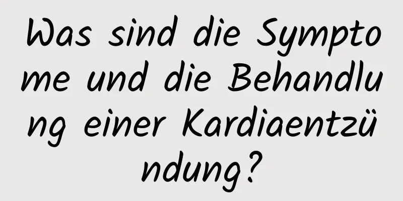 Was sind die Symptome und die Behandlung einer Kardiaentzündung?