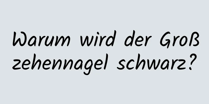 Warum wird der Großzehennagel schwarz?