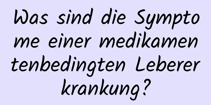 Was sind die Symptome einer medikamentenbedingten Lebererkrankung?