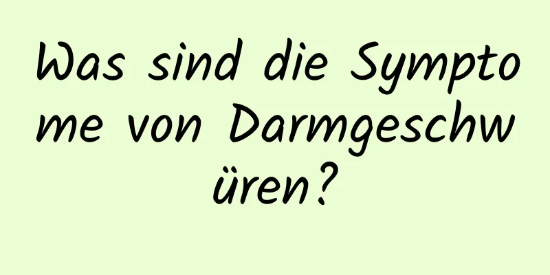 Was sind die Symptome von Darmgeschwüren?