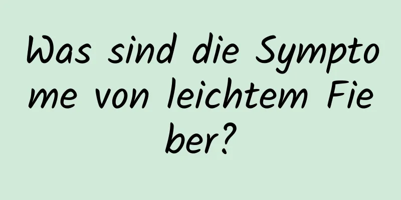 Was sind die Symptome von leichtem Fieber?